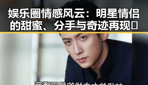娱乐圈情感风云：明星情侣的甜蜜、分手与奇迹再现✨
