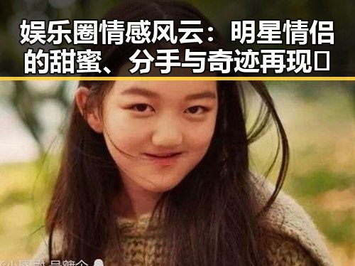娱乐圈情感风云：明星情侣的甜蜜、分手与奇迹再现✨