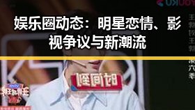 娱乐圈动态：明星恋情、影视争议与新潮流